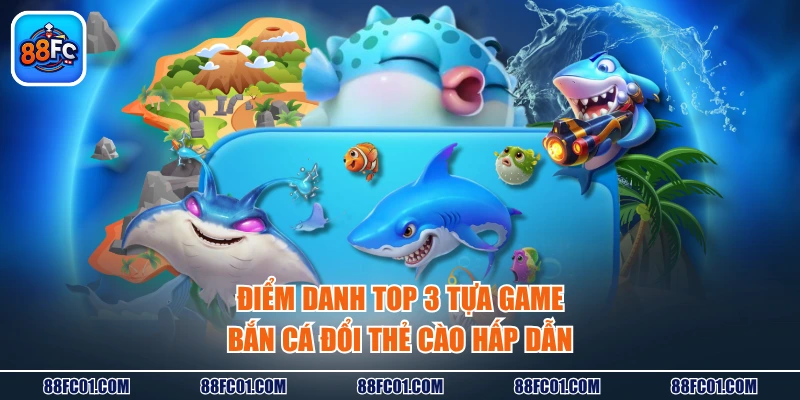 Điểm danh TOP 3 tựa game bắn cá đổi thẻ cào hấp dẫn