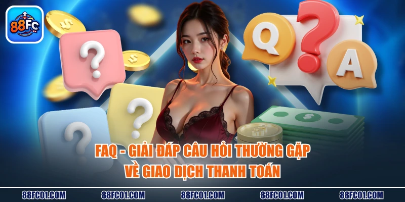 FAQ - Giải đáp câu hỏi thường gặp về giao dịch thanh toán
