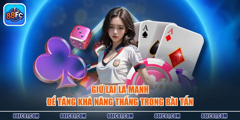 Giữ lại lá mạnh để tăng khả năng thắng trong bài Tấn
