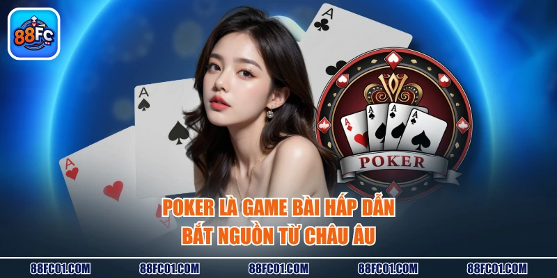Poker là game bài hấp dẫn bắt nguồn từ châu Âu